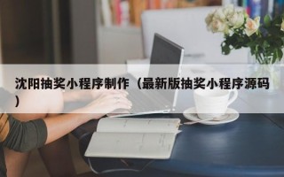 东海沈阳抽奖小程序制作（最新版抽奖小程序源码）