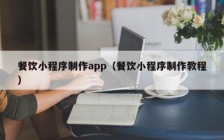 东海餐饮小程序制作app（餐饮小程序制作教程）