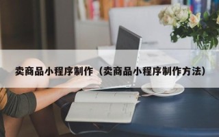 东海卖商品小程序制作（卖商品小程序制作方法）