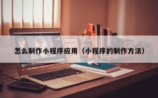 东海怎么制作小程序应用（小程序的制作方法）