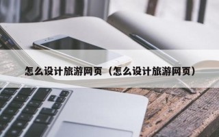 东海怎么设计旅游网页（怎么设计旅游网页）