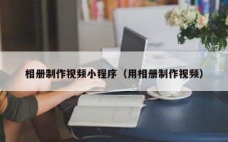 东海相册制作视频小程序（用相册制作视频）