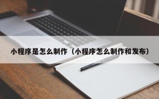 东海小程序是怎么制作（小程序怎么制作和发布）