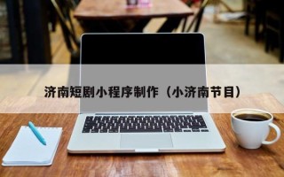 东海济南短剧小程序制作（小济南节目）