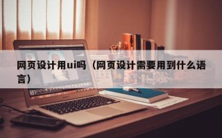 东海网页设计用ui吗（网页设计需要用到什么语言）